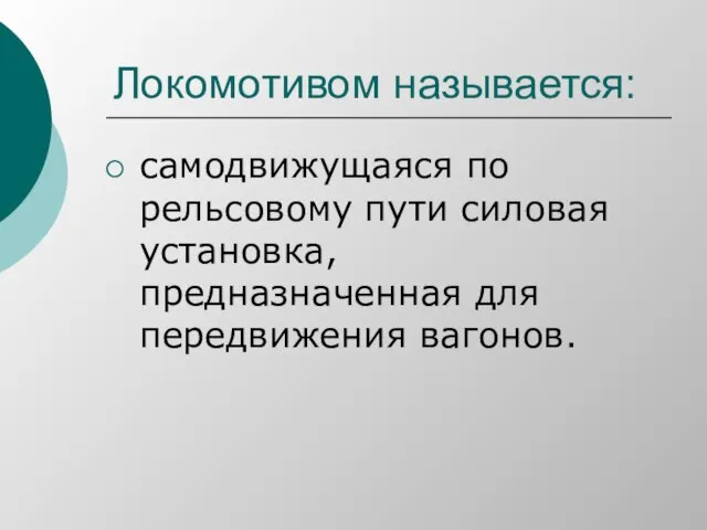 Локомотивом называется: самодвижущаяся по рельсовому пути силовая установка, предназначенная для передвижения вагонов.