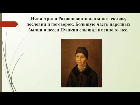 Няня Арина Родионовна знала много сказок, пословиц и поговорок. Большую часть