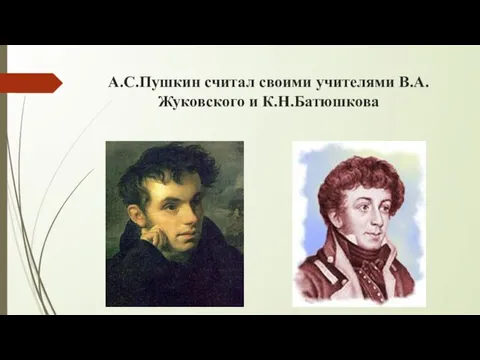 А.С.Пушкин считал своими учителями В.А.Жуковского и К.Н.Батюшкова