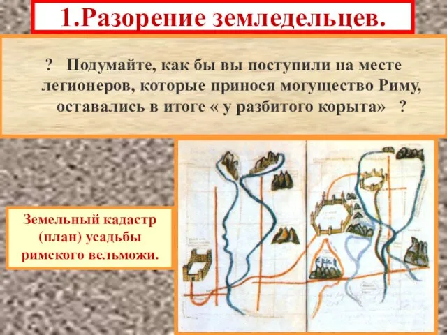 1.Разорение земледельцев. Войны в Средиземноморье стали приводить к разорению зем-ледельцев,составлявших основу