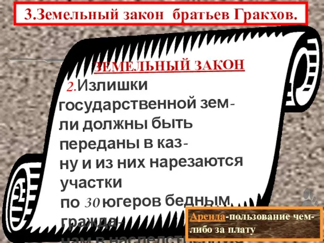 3.Земельный закон братьев Гракхов. ЗЕМЕЛЬНЫЙ ЗАКОН 2.Излишки государственной зем- ли должны