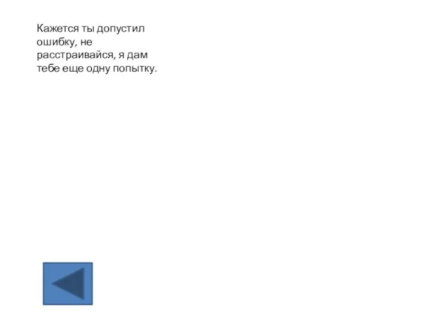 Кажется ты допустил ошибку, не расстраивайся, я дам тебе еще одну попытку.