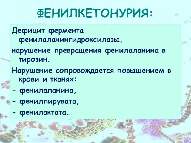 ФЕНИЛКЕТОНУРИЯ: Дефицит фермента фенилаланингидроксилазы, нарушение превращения фенилаланина в тирозин. Нарушение сопровождается