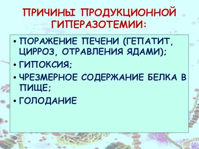 ПРИЧИНЫ ПРОДУКЦИОННОЙ ГИПЕРАЗОТЕМИИ: ПОРАЖЕНИЕ ПЕЧЕНИ (ГЕПАТИТ, ЦИРРОЗ, ОТРАВЛЕНИЯ ЯДАМИ); ГИПОКСИЯ; ЧРЕЗМЕРНОЕ СОДЕРЖАНИЕ БЕЛКА В ПИЩЕ; ГОЛОДАНИЕ