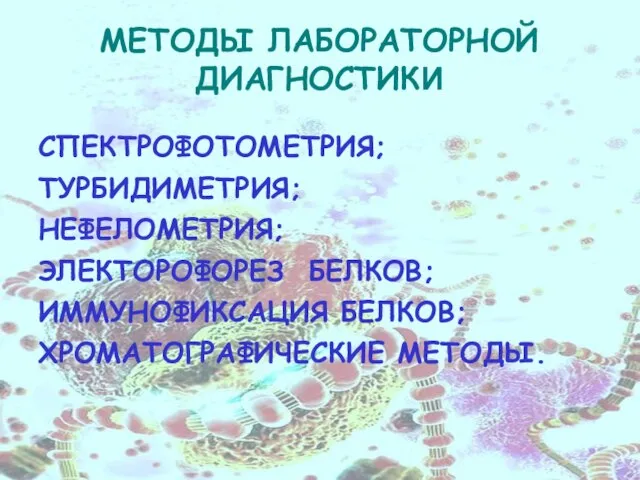 МЕТОДЫ ЛАБОРАТОРНОЙ ДИАГНОСТИКИ СПЕКТРОФОТОМЕТРИЯ; ТУРБИДИМЕТРИЯ; НЕФЕЛОМЕТРИЯ; ЭЛЕКТОРОФОРЕЗ БЕЛКОВ; ИММУНОФИКСАЦИЯ БЕЛКОВ; ХРОМАТОГРАФИЧЕСКИЕ МЕТОДЫ.