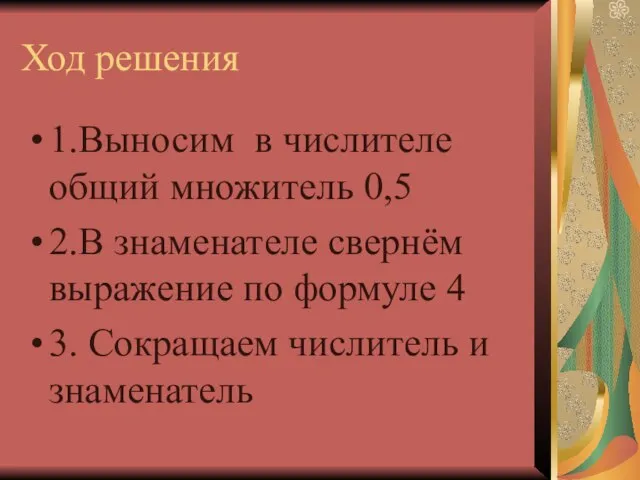 Ход решения 1.Выносим в числителе общий множитель 0,5 2.В знаменателе свернём