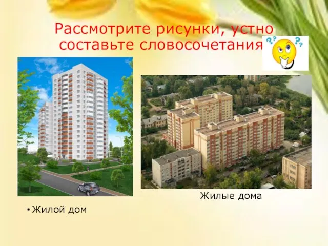 Рассмотрите рисунки, устно составьте словосочетания. Жилые дома Жилой дом