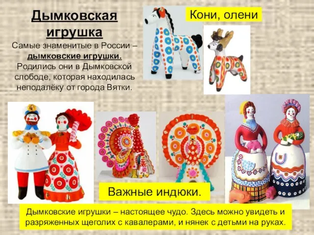 Дымковская игрушка Самые знаменитые в России – дымковские игрушки. Родились они