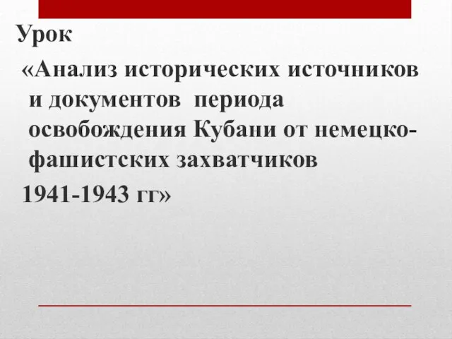 Урок «Анализ исторических источников и документов периода освобождения Кубани от немецко- фашистских захватчиков 1941-1943 гг»