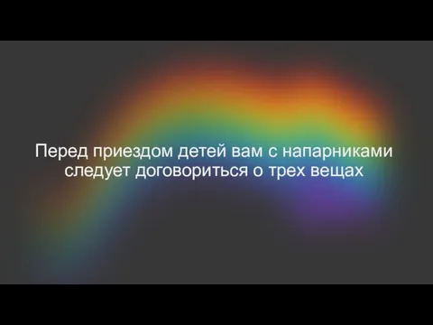 Перед приездом детей вам с напарниками следует дого­вориться о трех вещах