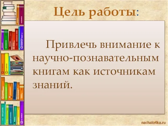 Цель работы: Привлечь внимание к научно-познавательным книгам как источникам знаний.