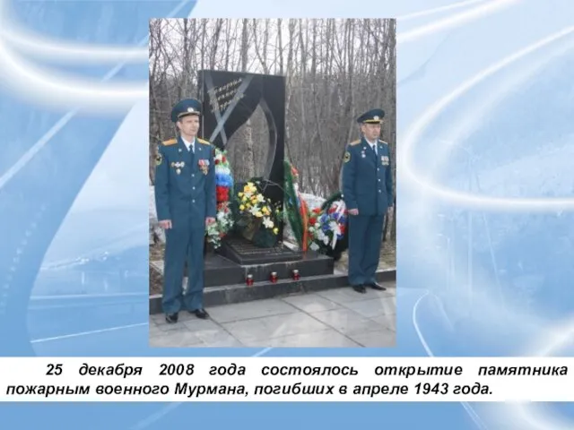 25 декабря 2008 года состоялось открытие памятника пожарным военного Мурмана, погибших в апреле 1943 года.