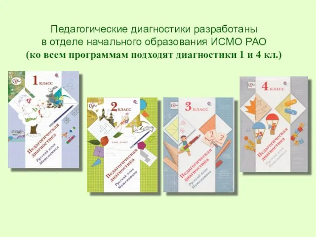 Педагогические диагностики разработаны в отделе начального образования ИСМО РАО (ко всем