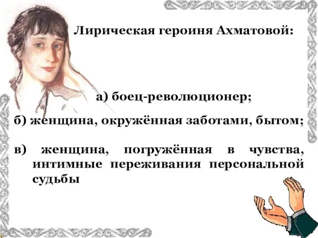 Лирическая героиня Ахматовой: б) женщина, окружённая заботами, бытом; в) женщина, погружённая