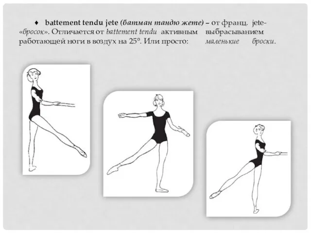 ♦ battement tendu jete (батман тандю жете) – от франц. jete-