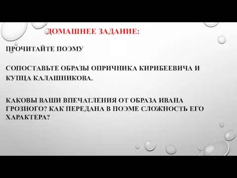 ДОМАШНЕЕ ЗАДАНИЕ: ПРОЧИТАЙТЕ ПОЭМУ СОПОСТАВЬТЕ ОБРАЗЫ ОПРИЧНИКА КИРИБЕЕВИЧА И КУПЦА КАЛАШНИКОВА.