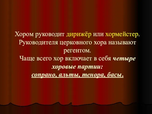 Хором руководит дирижёр или хормейстер. Руководителя церковного хора называют регентом. Чаще