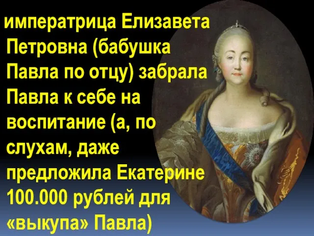 императрица Елизавета Петровна (бабушка Павла по отцу) забрала Павла к себе