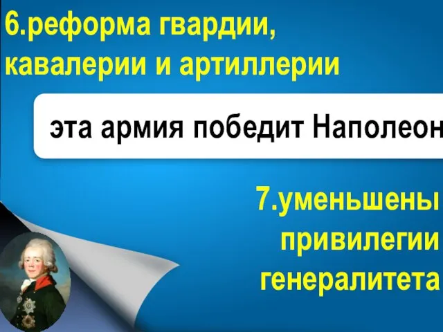 6.реформа гвардии, кавалерии и артиллерии 7.уменьшены привилегии генералитета эта армия победит Наполеона