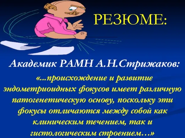 РЕЗЮМЕ: Академик РАМН А.Н.Стрижаков: «...происхождение и развитие эндометриоидных фокусов имеет различную