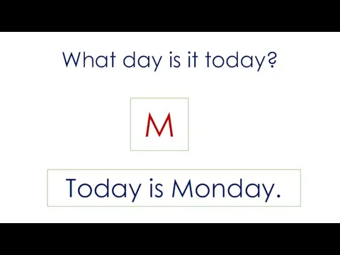 What day is it today? M Today is Monday.