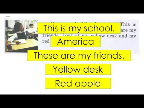This is my school. America These are my friends. Yellow desk Red apple