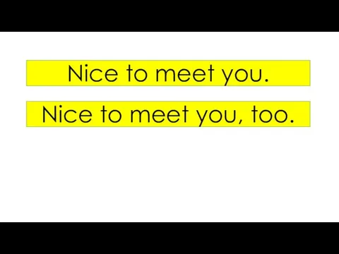 Nice to meet you. Nice to meet you, too.