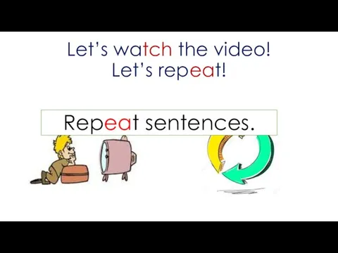 Let’s watch the video! Let’s repeat! Repeat sentences.