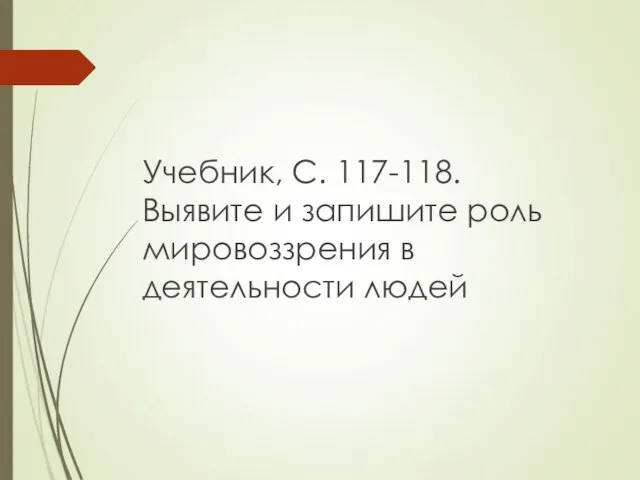 Учебник, С. 117-118. Выявите и запишите роль мировоззрения в деятельности людей