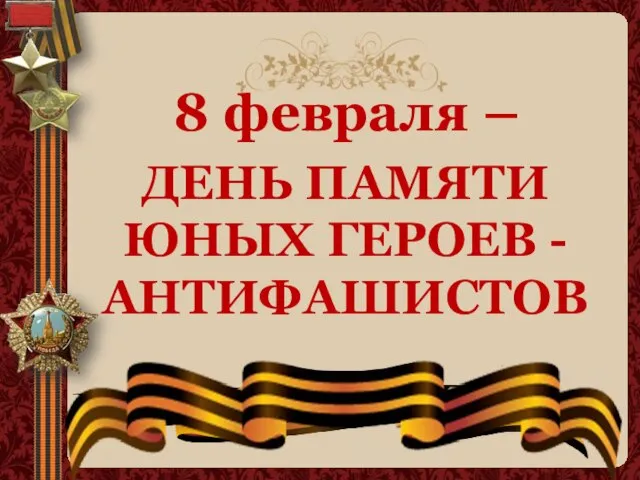 8 февраля – ДЕНЬ ПАМЯТИ ЮНЫХ ГЕРОЕВ -АНТИФАШИСТОВ