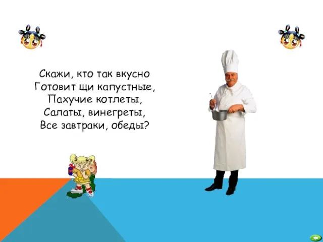 Скажи, кто так вкусно Готовит щи капустные, Пахучие котлеты, Салаты, винегреты, Все завтраки, обеды?