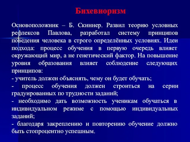 Бихевиоризм Основоположник – Б. Скиннер. Развил теорию условных рефлексов Павлова, разработал