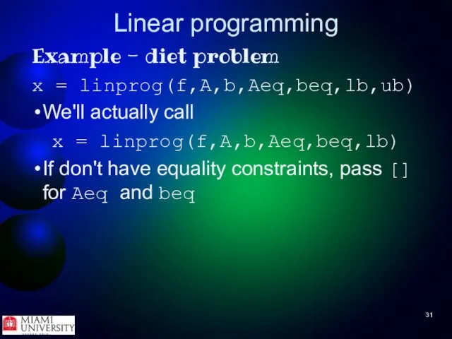 Linear programming Example - diet problem x = linprog(f,A,b,Aeq,beq,lb,ub) We'll actually