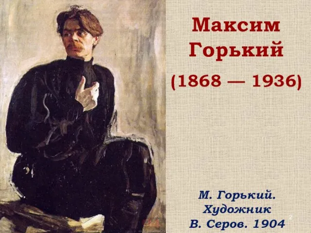 Максим Горький (1868 — 1936) М. Горький. Художник В. Серов. 1904