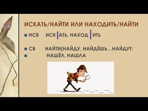 ИСКАТЬ/НАЙТИ ИЛИ НАХОДИТЬ/НАЙТИ НСВ ИСК АТЬ, НАХОД ИТЬ СВ НАЙТИ(НАЙДУ, НАЙДЁШЬ…НАЙДУТ; НАШЁЛ, НАШЛА