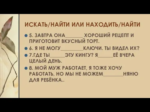 ИСКАТЬ/НАЙТИ ИЛИ НАХОДИТЬ/НАЙТИ 5. ЗАВТРА ОНА_______ ХОРОШИЙ РЕЦЕПТ И ПРИГОТОВИТ ВКУСНЫЙ