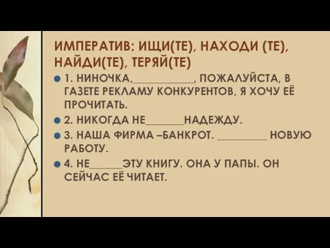 ИМПЕРАТИВ: ИЩИ(ТЕ), НАХОДИ (ТЕ), НАЙДИ(ТЕ), ТЕРЯЙ(ТЕ) 1. НИНОЧКА,___________, ПОЖАЛУЙСТА, В ГАЗЕТЕ