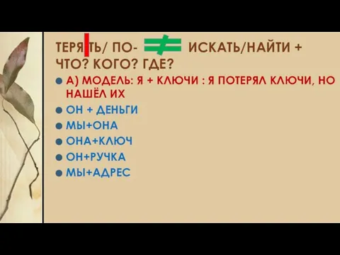 ТЕРЯ ТЬ/ ПО- ИСКАТЬ/НАЙТИ + ЧТО? КОГО? ГДЕ? А) МОДЕЛЬ: Я