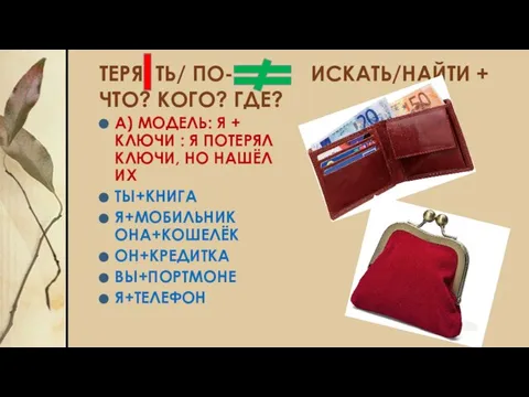 ТЕРЯ ТЬ/ ПО- ИСКАТЬ/НАЙТИ + ЧТО? КОГО? ГДЕ? А) МОДЕЛЬ: Я