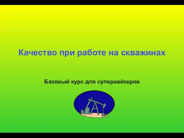 Качество при работе на скважинах Базовый курс для супервайзеров