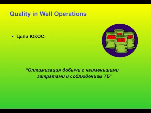 Quality in Well Operations Цели ЮКОС: “Оптимизация добычи с наименьшими затратами и соблюдением ТБ”