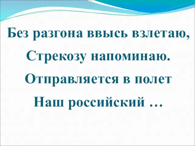 Без разгона ввысь взлетаю, Стрекозу напоминаю. Отправляется в полет Наш российский …