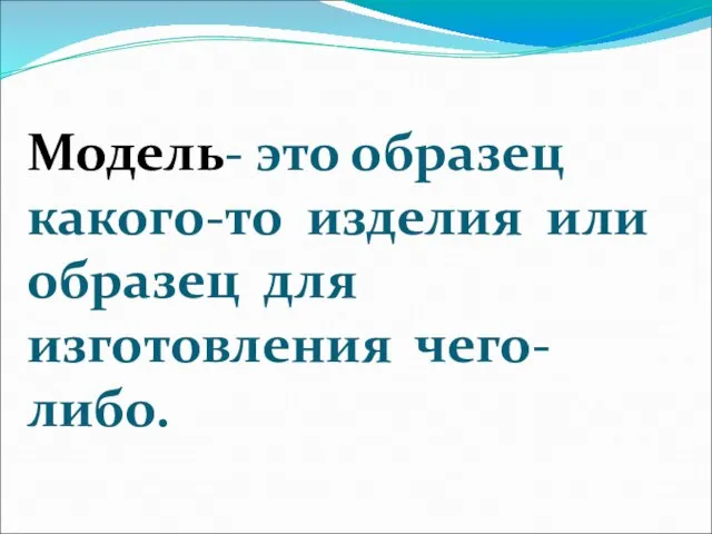 Модель- это образец какого-то изделия или образец для изготовления чего-либо.