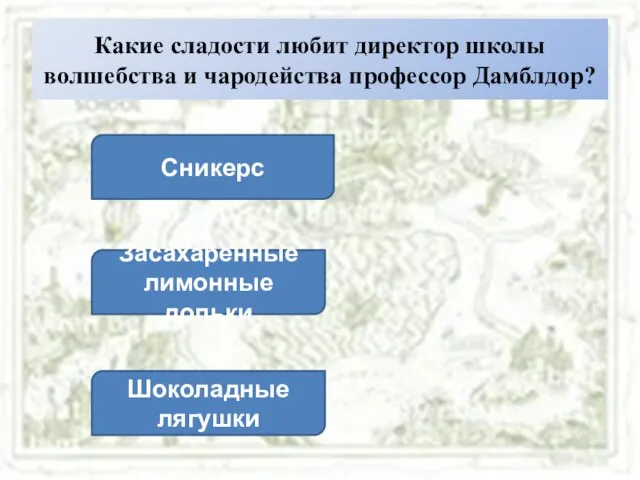 Какие сладости любит директор школы волшебства и чародейства профессор Дамблдор? Сникерс Засахаренные лимонные дольки Шоколадные лягушки