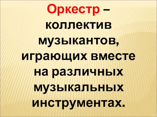 Оркестр – коллектив музыкантов, играющих вместе на различных музыкальных инструментах.