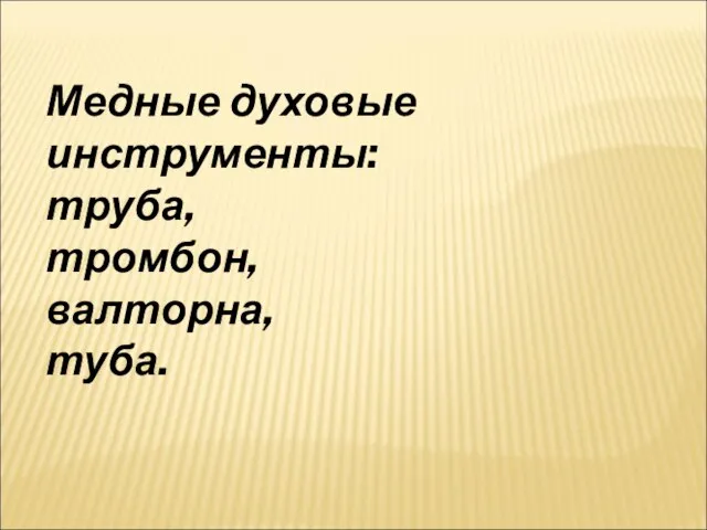 Медные духовые инструменты: труба, тромбон, валторна, туба.