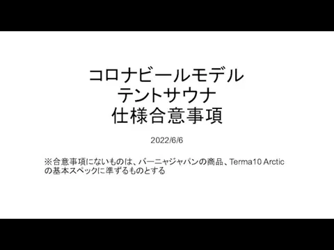 コロナビールモデル テントサウナ 仕様合意事項 2022/6/6 ※合意事項にないものは、バーニャジャパンの商品、Terma10 Arctic の基本スペックに準ずるものとする