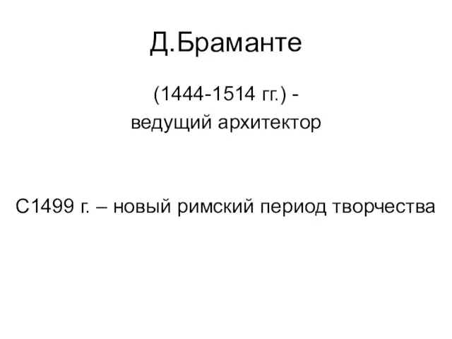 Д.Браманте (1444-1514 гг.) - ведущий архитектор С1499 г. – новый римский период творчества