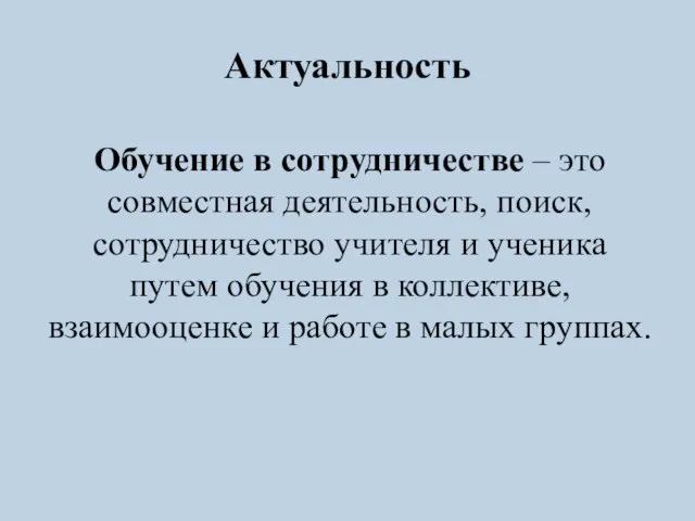 Актуальность Обучение в сотрудничестве – это совместная деятельность, поиск, сотрудничество учителя