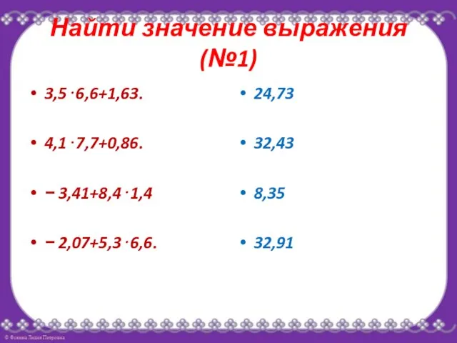 Найти значение выражения(№1) 3,5⋅6,6+1,63. 4,1⋅7,7+0,86. − 3,41+8,4⋅1,4 − 2,07+5,3⋅6,6. 24,73 32,43 8,35 32,91